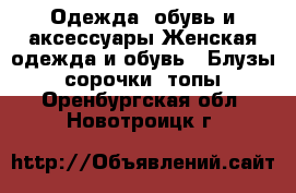 Одежда, обувь и аксессуары Женская одежда и обувь - Блузы, сорочки, топы. Оренбургская обл.,Новотроицк г.